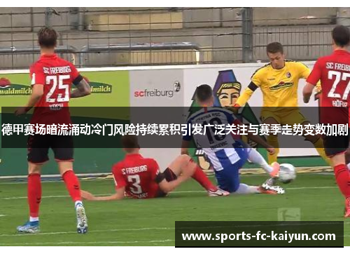 德甲赛场暗流涌动冷门风险持续累积引发广泛关注与赛季走势变数加剧