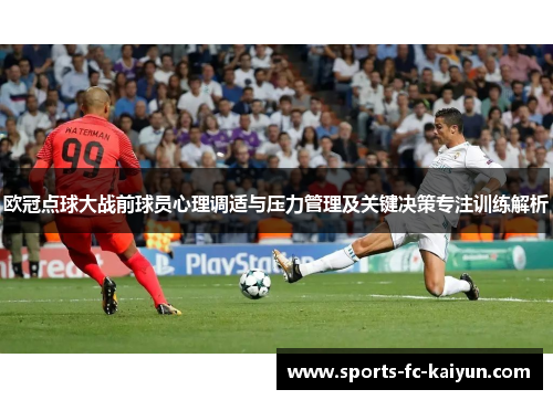 欧冠点球大战前球员心理调适与压力管理及关键决策专注训练解析