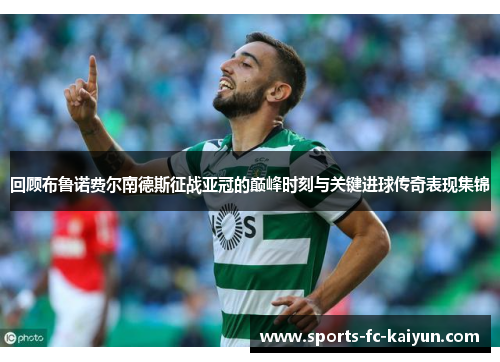 回顾布鲁诺费尔南德斯征战亚冠的巅峰时刻与关键进球传奇表现集锦