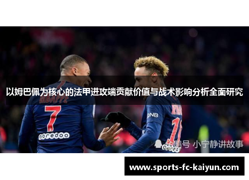 以姆巴佩为核心的法甲进攻端贡献价值与战术影响分析全面研究