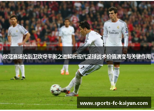 欧冠赛场边后卫攻守平衡之道解析现代足球战术价值演变与关键作用