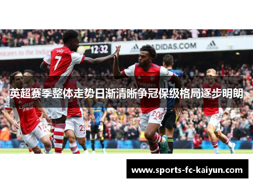 英超赛季整体走势日渐清晰争冠保级格局逐步明朗