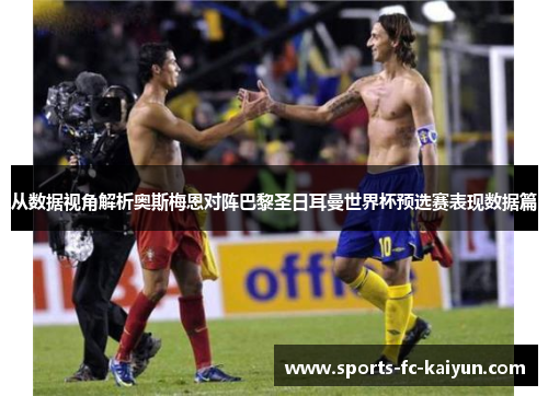 从数据视角解析奥斯梅恩对阵巴黎圣日耳曼世界杯预选赛表现数据篇