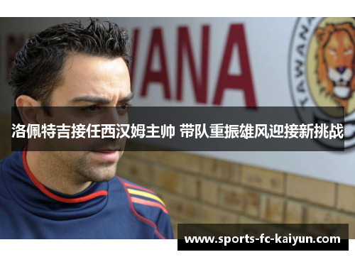 洛佩特吉接任西汉姆主帅 带队重振雄风迎接新挑战