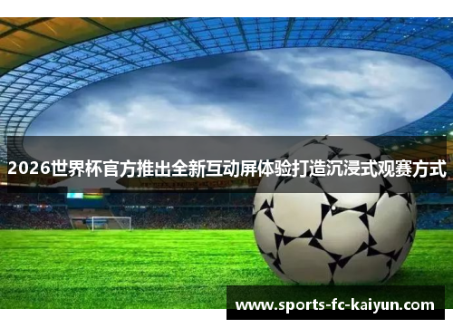 2026世界杯官方推出全新互动屏体验打造沉浸式观赛方式