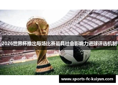 2026世界杯推出每场比赛最具社会影响力进球评选机制 2026世界杯推出每场比赛最具社会影响力进球评选机制