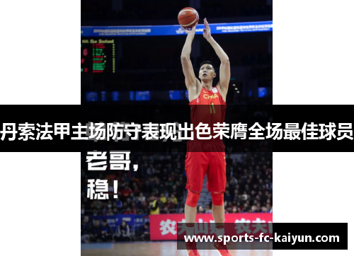 丹索法甲主场防守表现出色荣膺全场最佳球员 丹索法甲主场防守表现出色荣膺全场最佳球员