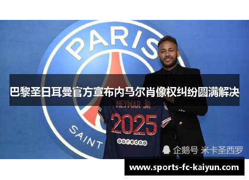 巴黎圣日耳曼官方宣布内马尔肖像权纠纷圆满解决 巴黎圣日耳曼官方宣布内马尔肖像权纠纷圆满解决