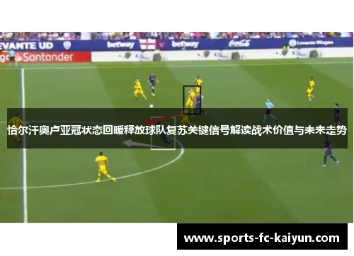 恰尔汗奥卢亚冠状态回暖释放球队复苏关键信号解读战术价值与未来走势