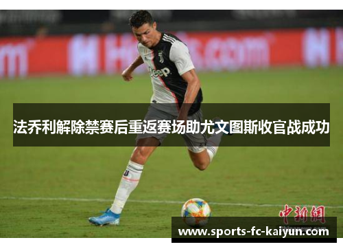 法乔利解除禁赛后重返赛场助尤文图斯收官战成功