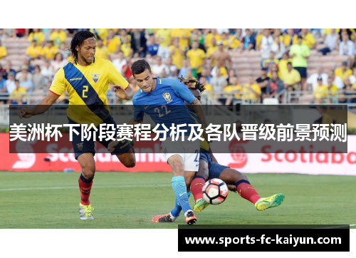 美洲杯下阶段赛程分析及各队晋级前景预测