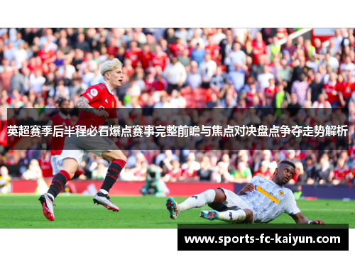 英超赛季后半程必看爆点赛事完整前瞻与焦点对决盘点争夺走势解析