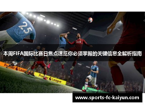 本周FIFA国际比赛日焦点速览你必须掌握的关键信息全解析指南