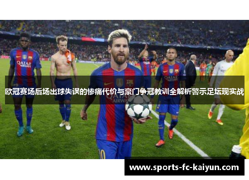 欧冠赛场后场出球失误的惨痛代价与豪门争冠教训全解析警示足坛现实战 欧冠赛场后场出球失误的惨痛代价与豪门争冠教训全解析警示足坛现实战