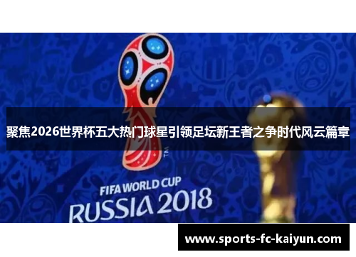 聚焦2026世界杯五大热门球星引领足坛新王者之争时代风云篇章