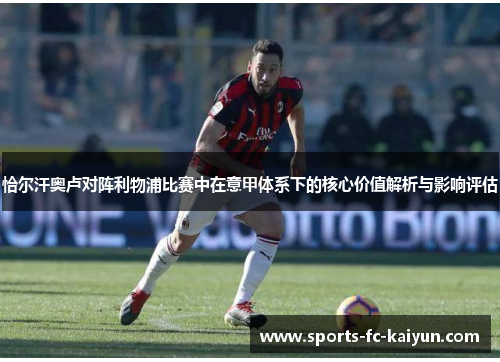 恰尔汗奥卢对阵利物浦比赛中在意甲体系下的核心价值解析与影响评估