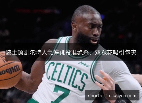波士顿凯尔特人急停跳投准绝杀,双探花吸引包夹 波士顿凯尔特人急停跳投准绝杀,双探花吸引包夹