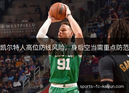凯尔特人高位防线风险,身后空当需重点防范 凯尔特人高位防线风险,身后空当需重点防范