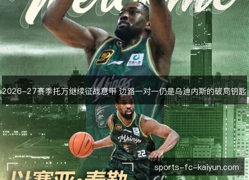 2026-27赛季托万继续征战意甲 边路一对一仍是乌迪内斯的破局钥匙 2026-27赛季托万继续征战意甲 边路一对一仍是乌迪内斯的破局钥匙